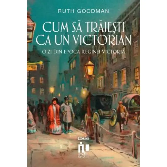 Cum sa traiesti ca un victorian. O zi din epoca reginei Victoria - Ruth Goodman Cum sa traiesti ca un victorian. O zi din epoca reginei Victoria - Ruth Goodman