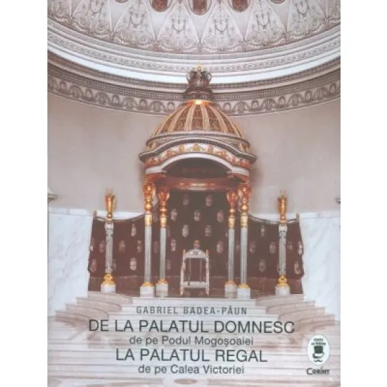 De la palatul domnesc de pe Podul Mogosoaiei la palatul regal de pe Calea Victoriei - Gabriel Badea Paun De la palatul domnesc de pe Podul Mogosoaiei la palatul regal de pe Calea Victoriei - Gabriel Badea Paun
