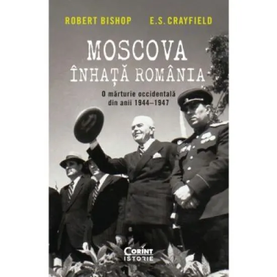 Moscova inhata Romania. O marturie occidentala din anii 1944-1947 - Robert Bishop, E. S. Crayfield Moscova inhata Romania. O marturie occidentala din anii 1944-1947 - Robert Bishop, E. S. Crayfield