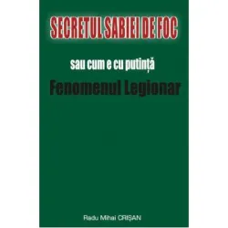 Secretul Sabiei de foc sau cum e cu putinta Fenomenul Legionar - Radu Mihai Crisan