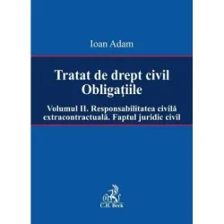 Tratat de drept civil. Obligatiile. Volumul 2. Responsabilitatea civila extracontractuala. Faptul juridic - Ioan Adam