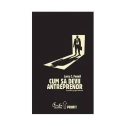 Cum sa devii antreprenor - Dezvolta-ti propria afacere! - Larry C. Farrell