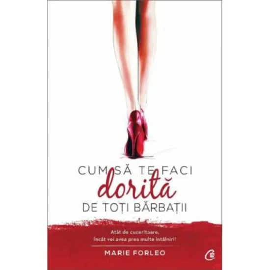 Cum sa te faci dorita de toti barbatii. Atat de cuceritoare, incat vei avea prea multe intalniri! - Marie Forleo Cum sa te faci dorita de toti barbatii. Atat de cuceritoare, incat vei avea prea multe intalniri! - Marie Forleo