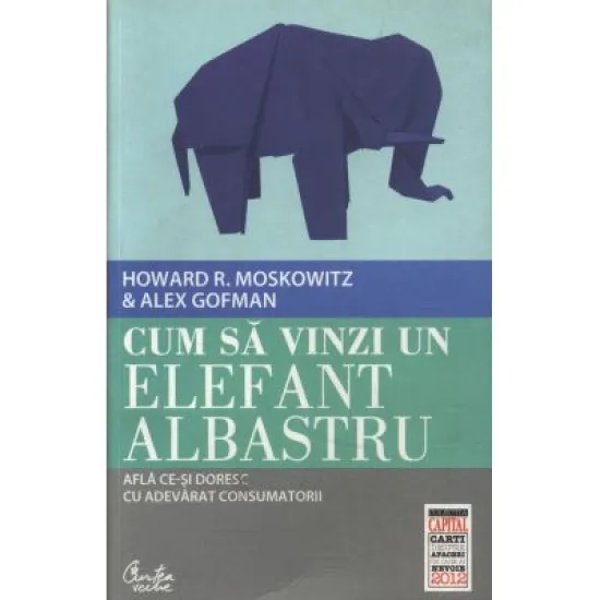 Cum sa vinzi un elefant albastru. Afla ce-si doresc cu adevarat consumatorii - Howard R. Moskowitz Cum sa vinzi un elefant albastru. Afla ce-si doresc cu adevarat consumatorii - Howard R. Moskowitz