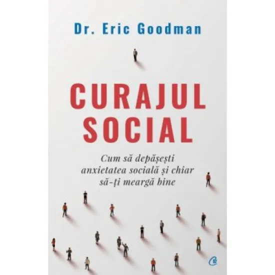Curajul social. Cum sa depasesti anxietatea sociala si chiar sa-ti mearga bine - Eric Goodman Curajul social. Cum sa depasesti anxietatea sociala si chiar sa-ti mearga bine - Eric Goodman