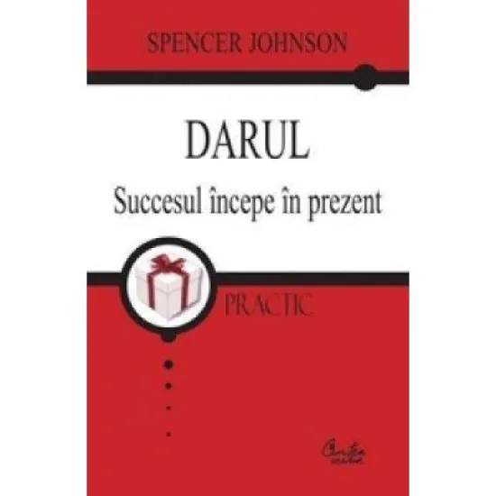 Darul. Succesul incepe in prezent - Spencer Johnson Darul. Succesul incepe in prezent - Spencer Johnson