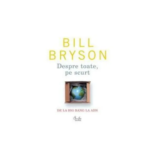 Despre toate pe scurt - De la Big Bang la ADN - Bill Bryson Despre toate pe scurt - De la Big Bang la ADN - Bill Bryson