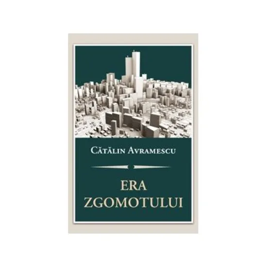 Era zgomotului Despre politica, discernamant si arta convietuirii - Catalin Avramescu Era zgomotului Despre politica, discernamant si arta convietuirii - Catalin Avramescu