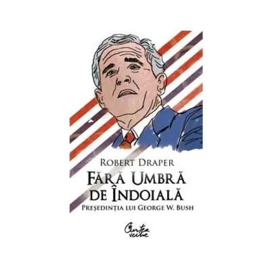 Fara umbra de indoiala. Presedintia lui George W. Bush - Robert Draper Fara umbra de indoiala. Presedintia lui George W. Bush - Robert Draper