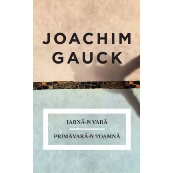 Iarna-n vara. Primavara-n toamna Amintiri - Joachim Gauck Iarna-n vara. Primavara-n toamna Amintiri - Joachim Gauck