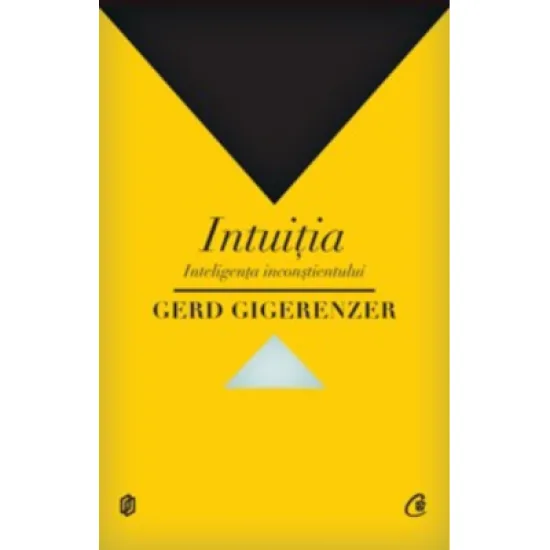 Intuitia. Inteligenta inconstientului - Gerd Gigerenzer Intuitia. Inteligenta inconstientului - Gerd Gigerenzer
