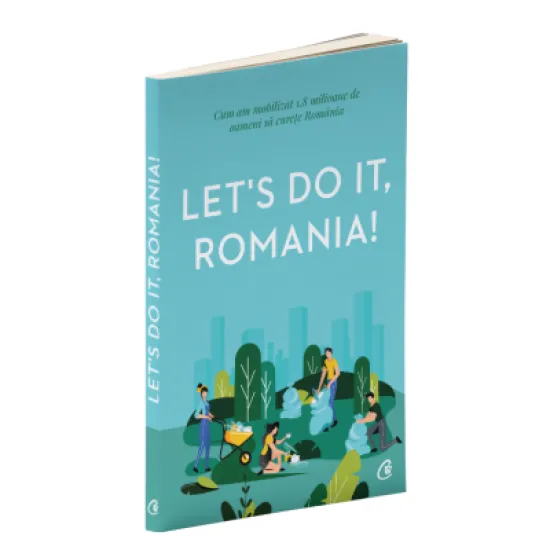 Let's Do It, Romania!. Cum am mobilizat 1, 8 milioane de oameni sa curete Romania Let's Do It, Romania!. Cum am mobilizat 1, 8 milioane de oameni sa curete Romania