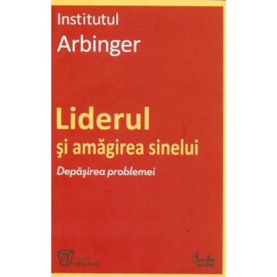 Liderul si amagirea sinelui. Depasirea problemei - Institutul Arbinger Liderul si amagirea sinelui. Depasirea problemei - Institutul Arbinger