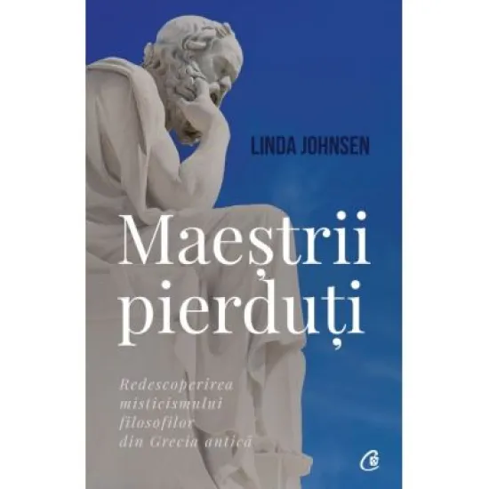 Maestrii pierduti. Redescoperirea misticismului filosofilor din Grecia antica - Linda Johnsen Maestrii pierduti. Redescoperirea misticismului filosofilor din Grecia antica - Linda Johnsen