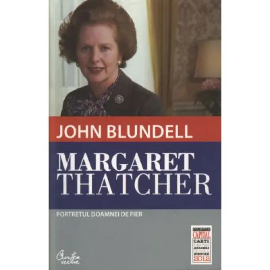 Margaret Thatcher. Portretul Doamnei de Fier - John Blundell Margaret Thatcher. Portretul Doamnei de Fier - John Blundell