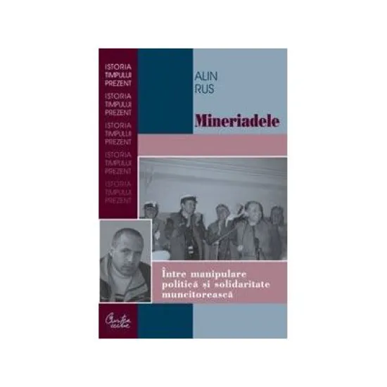 Mineriadele. Intre manipulare politica si solidaritate muncitoreasca - Alin Rus Mineriadele. Intre manipulare politica si solidaritate muncitoreasca - Alin Rus