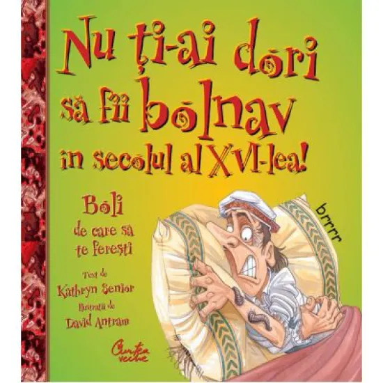 Nu ti-ai dori sa fii bolnav in secolul al XVI-lea! Boli de care sa te feresti - Kathryn Senior Nu ti-ai dori sa fii bolnav in secolul al XVI-lea! Boli de care sa te feresti - Kathryn Senior