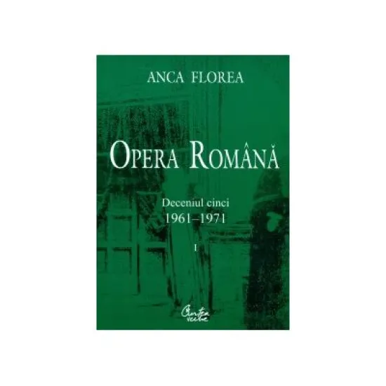 Opera romana. (doua volume) Deceniul cinci 1961-1971 - Anca Florea