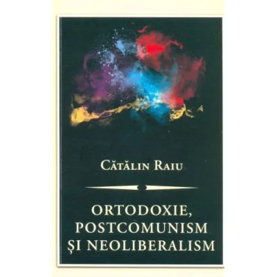 Ortodoxie, postcomunism şi neoliberalism - Catalin Raiu Ortodoxie, postcomunism şi neoliberalism - Catalin Raiu