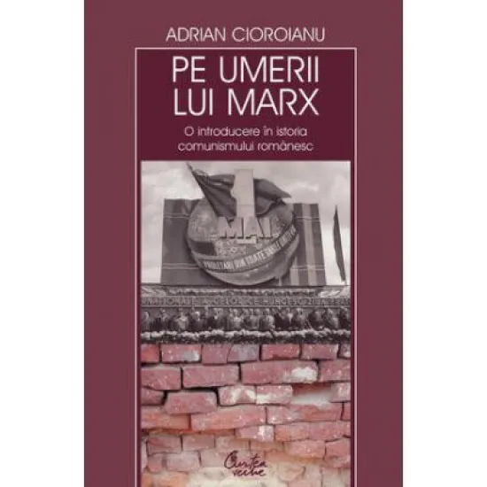 Pe umerii lui Marx. O introducere in istoria comunismului romanesc - Adrian Cioroianu Pe umerii lui Marx. O introducere in istoria comunismului romanesc - Adrian Cioroianu