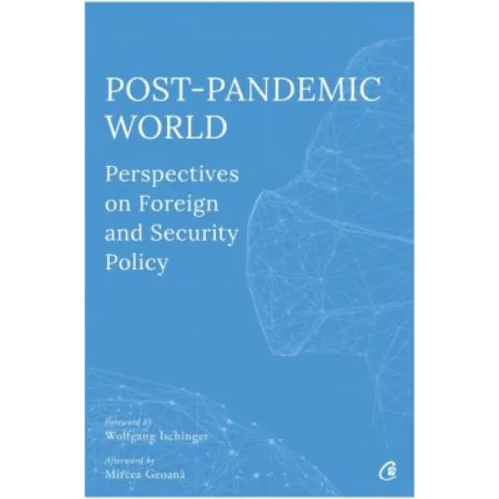 Post-Pandemic World. Perspectives on Foreign and Security Policy - Olivia Toderean, Sergiu Celac, George Scutaru