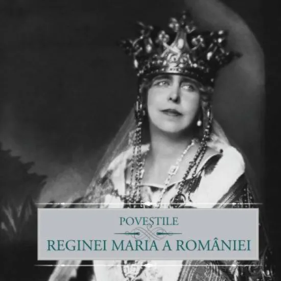 Povestile Reginei Maria a Romaniei - Regina Maria a Romaniei
