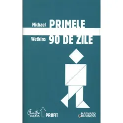 Primele 90 de zile - Strategii de succes pentru noii conducatori, la orice nivel - Michael Watkins