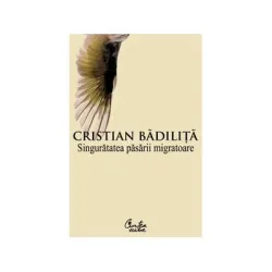 Singuratatea pasarii migratoare - Cristian Badilita