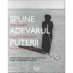 Spune adevarul puterii. Aparatori ai drepturilor omului care transforma lumea - Kerry Kennedy