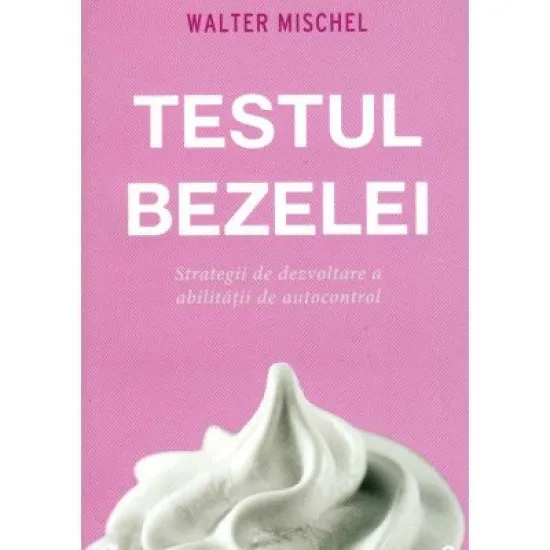 Testul bezelei. Strategii de dezvoltare a abilitatii de autocontrol - Walter Mischel Testul bezelei. Strategii de dezvoltare a abilitatii de autocontrol - Walter Mischel