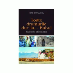 Toate drumurile duc la... Kabul - Emil Ghitulescu