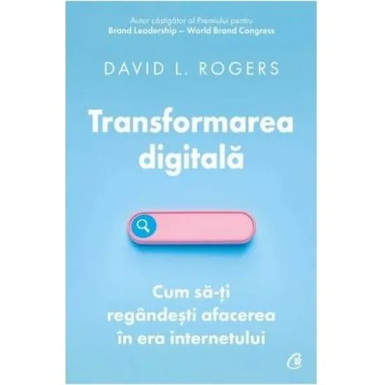 Transformarea digitala. Cum sa-ti regandesti afacerea in era internetului - David L. Rogers Transformarea digitala. Cum sa-ti regandesti afacerea in era internetului - David L. Rogers