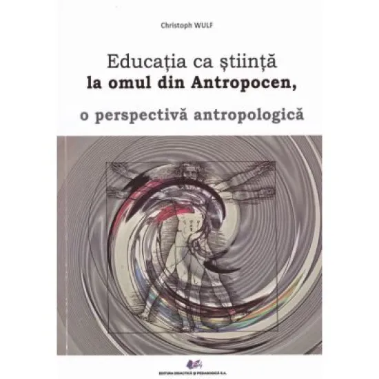Educatia ca stiinta la omul din antropocen, o perspectiva antropologica - Christoph Wulf Educatia ca stiinta la omul din antropocen, o perspectiva antropologica - Christoph Wulf