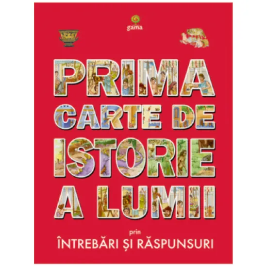 Prima carte de istorie a lumii prin intrebari si raspunsuri Prima carte de istorie a lumii prin intrebari si raspunsuri