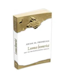 Lumea homerica - Eseu de protofilosofie greaca - Aram Frenkian