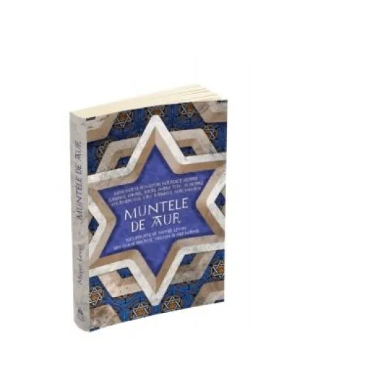 Muntele de aur. Minunate povestiri hasidice despre rabinul Israel, Baal Shem Tov, si despre stranepotul sau, rabinul Nachman, recuperate de Levin Meyer din surse ebraice, yiddish - Levin Meyer
