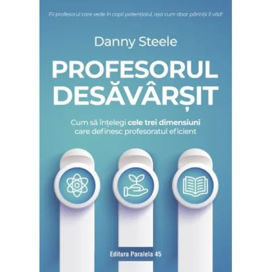 Profesorul desavarsit. Cum sa intelegi cele trei dimensiuni care definesc profesoratul eficient - Danny Steele Profesorul desavarsit. Cum sa intelegi cele trei dimensiuni care definesc profesoratul eficient - Danny Steele
