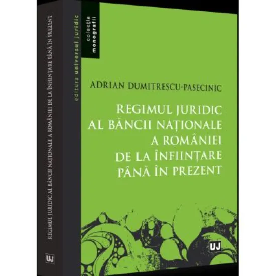 Regimul juridic al Bancii Nationale a Romaniei de la infiintare pana in prezent - Adrian Dumitrescu-Pasecinic Regimul juridic al Bancii Nationale a Romaniei de la infiintare pana in prezent - Adrian Dumitrescu-Pasecinic